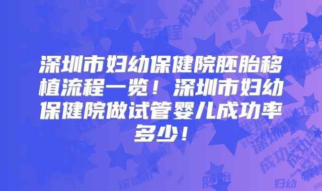 深圳市妇幼保健院胚胎移植流程一览！深圳市妇幼保健院做试管婴儿成功率多少！