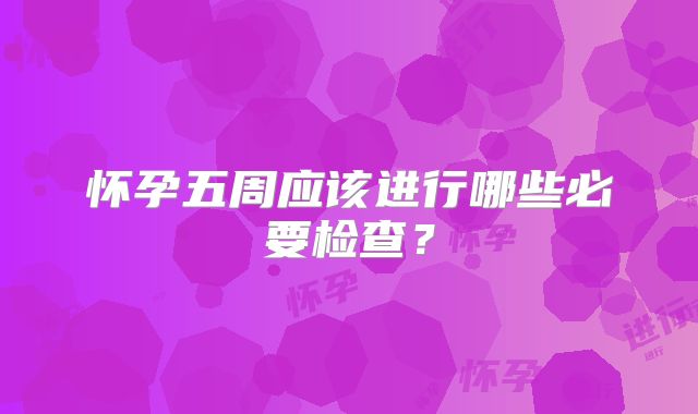 怀孕五周应该进行哪些必要检查?