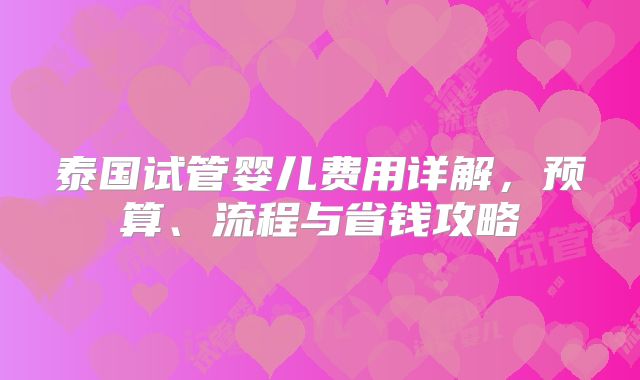 泰国试管婴儿费用详解,预算、流程与省钱攻略