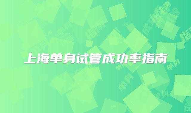 上海单身试管成功率指南
