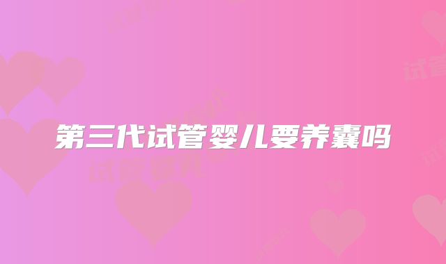 第三代试管婴儿要养囊吗