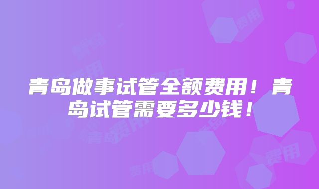 青岛做事试管全额费用！青岛试管需要多少钱！
