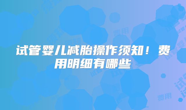 试管婴儿减胎操作须知!费用明细有哪些