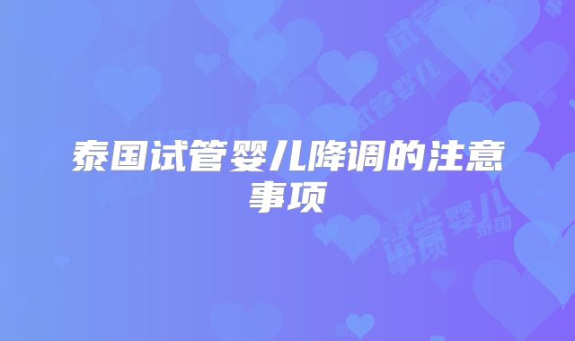 泰国试管婴儿降调的注意事项