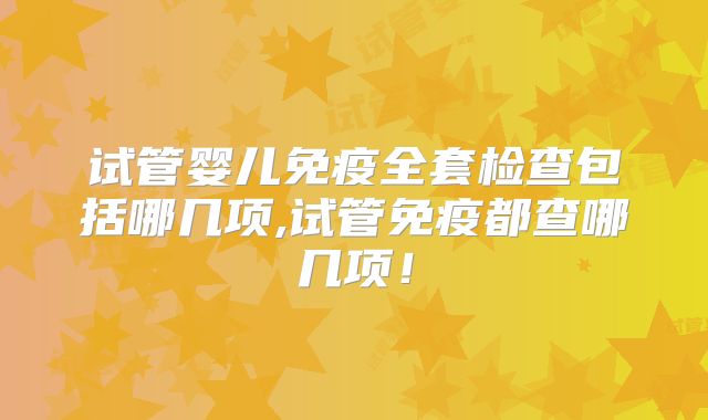 试管婴儿免疫全套检查包括哪几项,试管免疫都查哪几项！