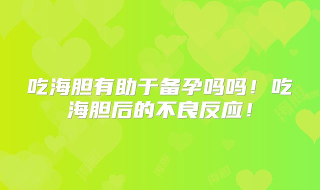 吃海胆有助于备孕吗吗!吃海胆后的不良反应!