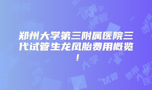 郑州大学第三附属医院三代试管生龙凤胎费用概览!