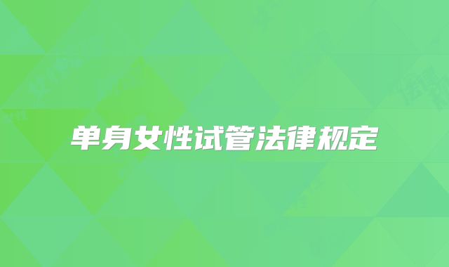 单身女性试管法律规定
