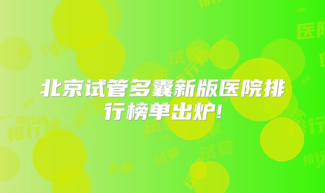 北京试管多囊新版医院排行榜单出炉!