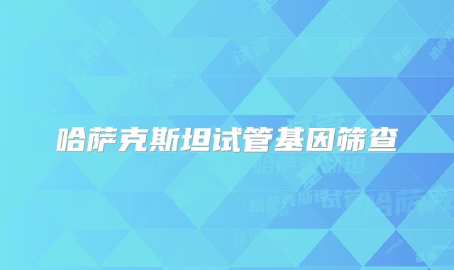哈萨克斯坦试管基因筛查
