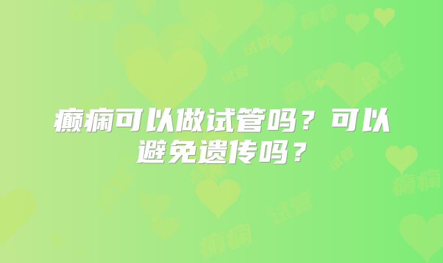 癫痫可以做试管吗?可以避免遗传吗?