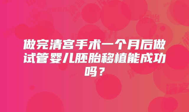 做完清宫手术一个月后做试管婴儿胚胎移植能成功吗?