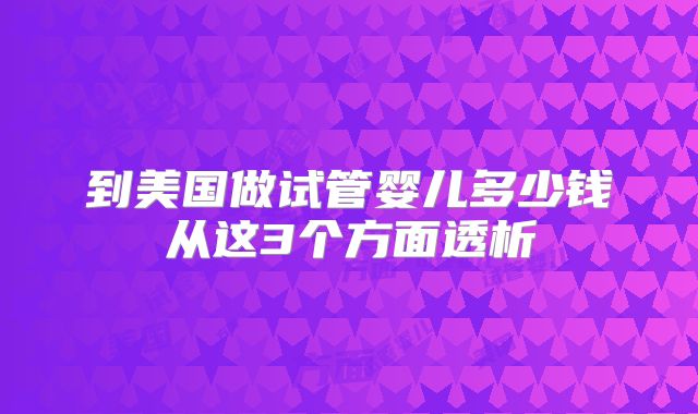 到美国做试管婴儿多少钱从这3个方面透析