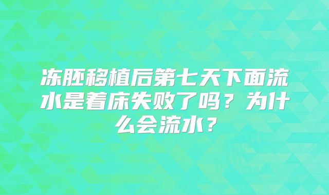 冻胚移植后第七天下面流水是着床失败了吗?为什么会流水?