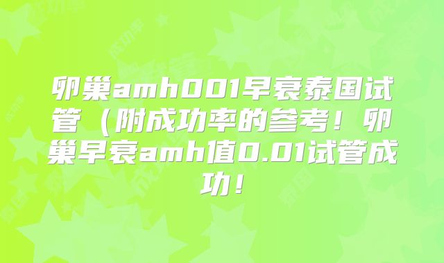 卵巢amh001早衰泰国试管（附成功率的参考！卵巢早衰amh值0.01试管成功！