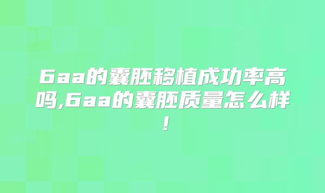 6aa的囊胚移植成功率高吗,6aa的囊胚质量怎么样！