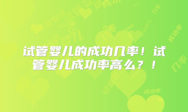 试管婴儿的成功几率！试管婴儿成功率高么？！