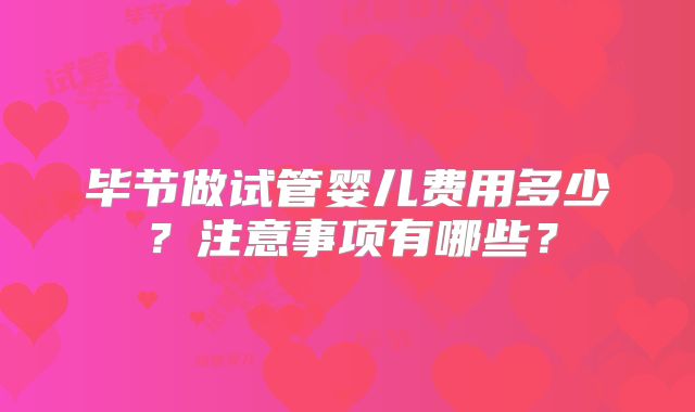 毕节做试管婴儿费用多少?注意事项有哪些?