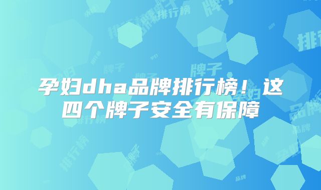 孕妇dha品牌排行榜！这四个牌子安全有保障