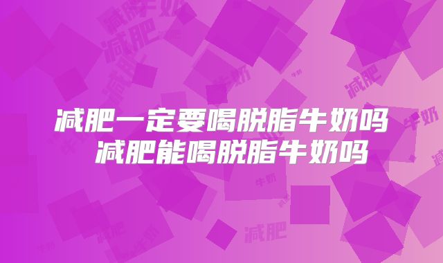 减肥一定要喝脱脂牛奶吗 减肥能喝脱脂牛奶吗