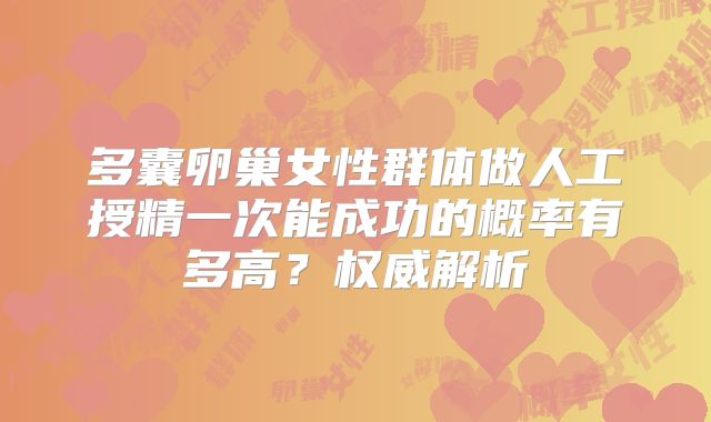 多囊卵巢女性群体做人工授精一次能成功的概率有多高？权威解析