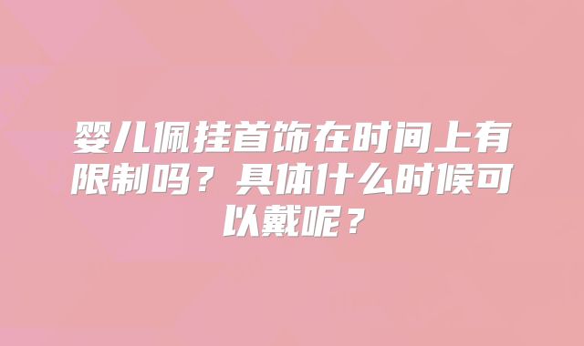 婴儿佩挂首饰在时间上有限制吗？具体什么时候可以戴呢？