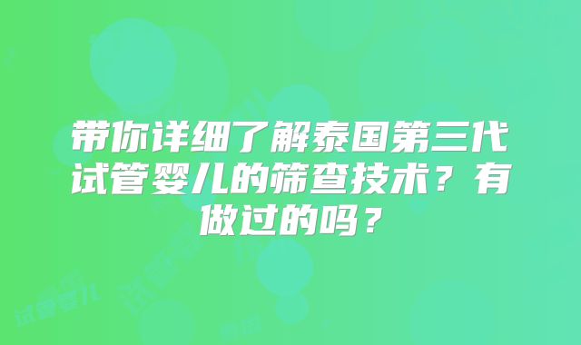 带你详细了解泰国第三代试管婴儿的筛查技术?有做过的吗?