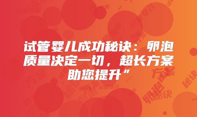 试管婴儿成功秘诀：卵泡质量决定一切，超长方案助您提升”