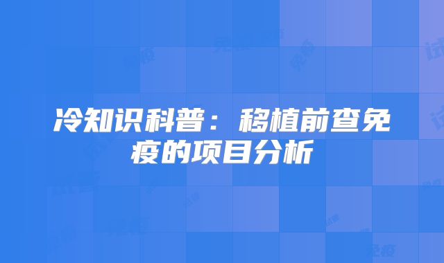 冷知识科普：移植前查免疫的项目分析