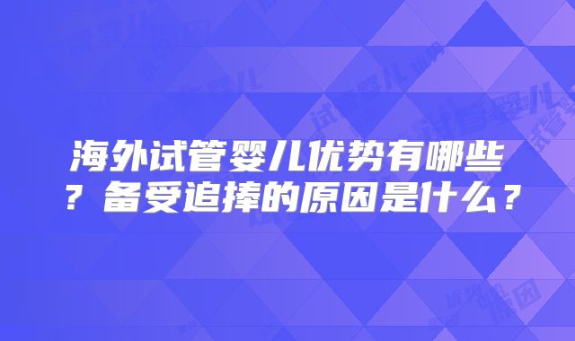 海外试管婴儿优势有哪些？备受追捧的原因是什么？