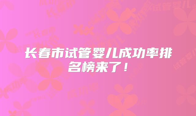 长春市试管婴儿成功率排名榜来了！