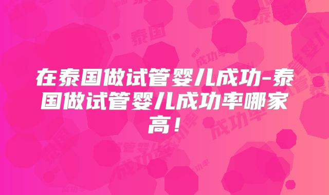 在泰国做试管婴儿成功-泰国做试管婴儿成功率哪家高！