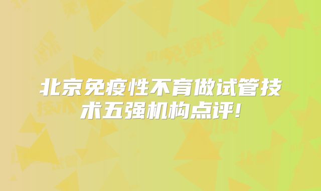 北京免疫性不育做试管技术五强机构点评!