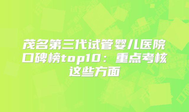 茂名第三代试管婴儿医院口碑榜top10：重点考核这些方面