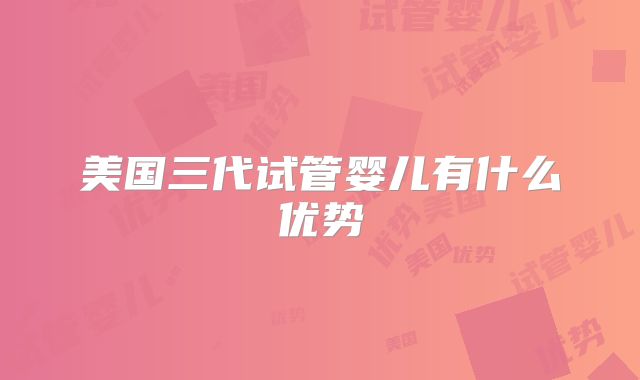 美国三代试管婴儿有什么优势