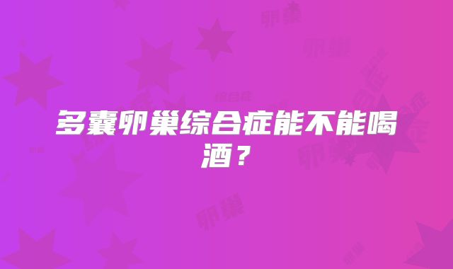 多囊卵巢综合症能不能喝酒?