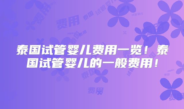 泰国试管婴儿费用一览！泰国试管婴儿的一般费用！