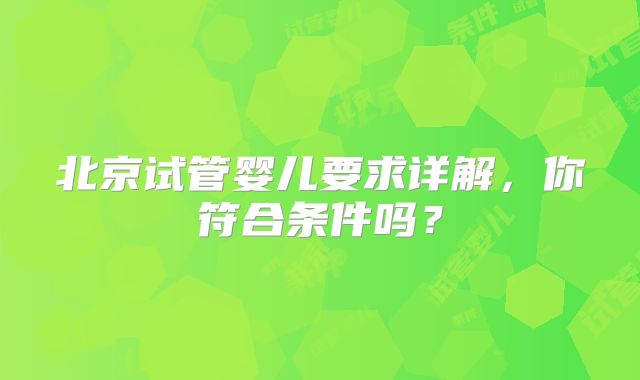 北京试管婴儿要求详解，你符合条件吗？