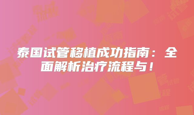 泰国试管移植成功指南：全面解析治疗流程与！