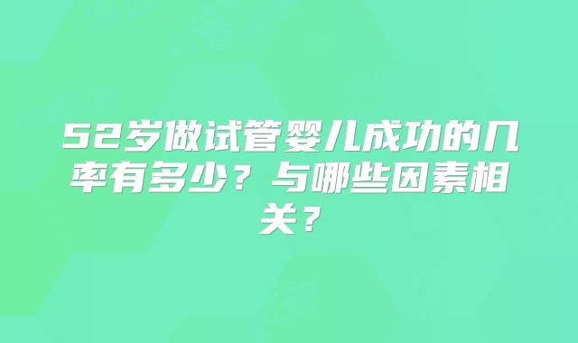 52岁做试管婴儿成功的几率有多少？与哪些因素相关？