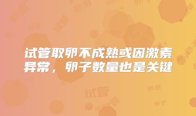 试管取卵不成熟或因激素异常，卵子数量也是关键