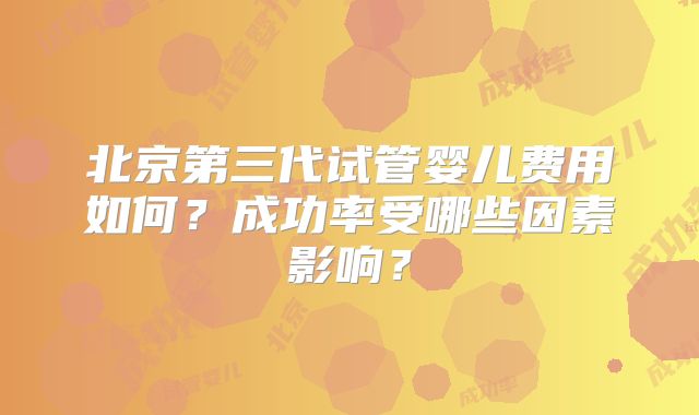 北京第三代试管婴儿费用如何？成功率受哪些因素影响？