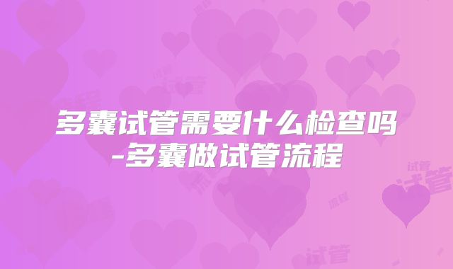 多囊试管需要什么检查吗-多囊做试管流程