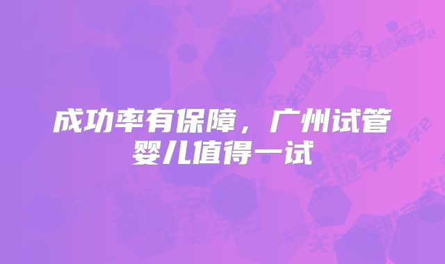 成功率有保障，广州试管婴儿值得一试