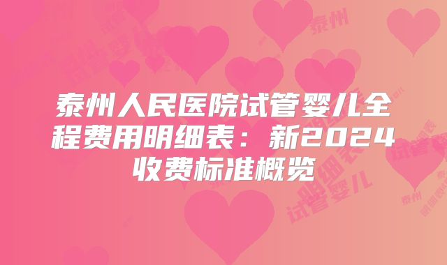 泰州人民医院试管婴儿全程费用明细表：新2024收费标准概览