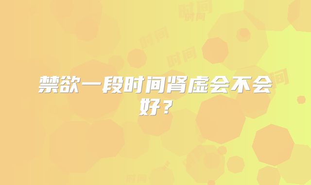 禁欲一段时间肾虚会不会好？