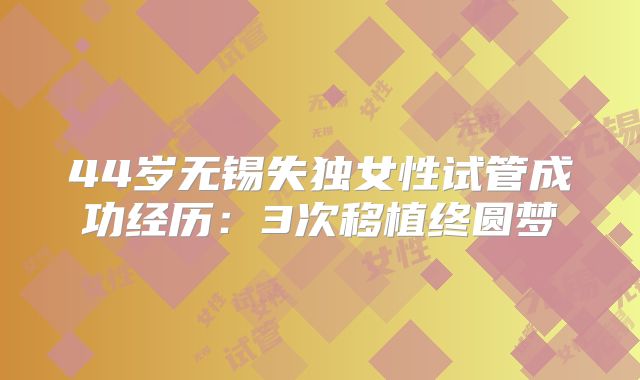 44岁无锡失独女性试管成功经历：3次移植终圆梦