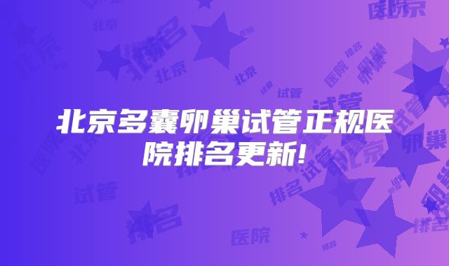 北京多囊卵巢试管正规医院排名更新!