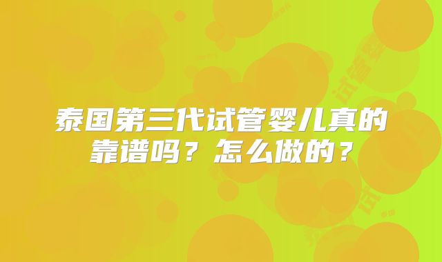 泰国第三代试管婴儿真的靠谱吗？怎么做的？