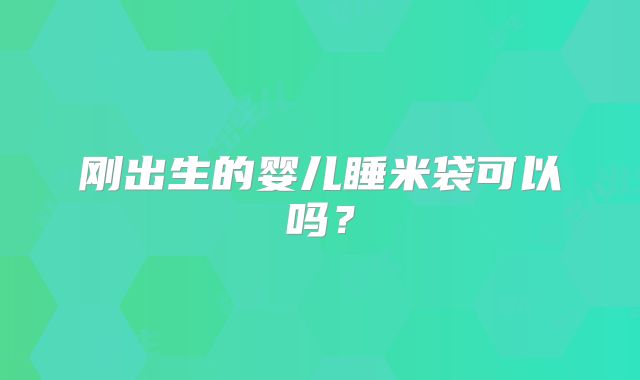 刚出生的婴儿睡米袋可以吗?